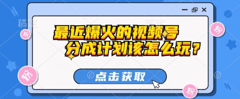 最近爆火的视频号创作分成计划到底该怎么玩？（附最新教程）-皮皮网创
