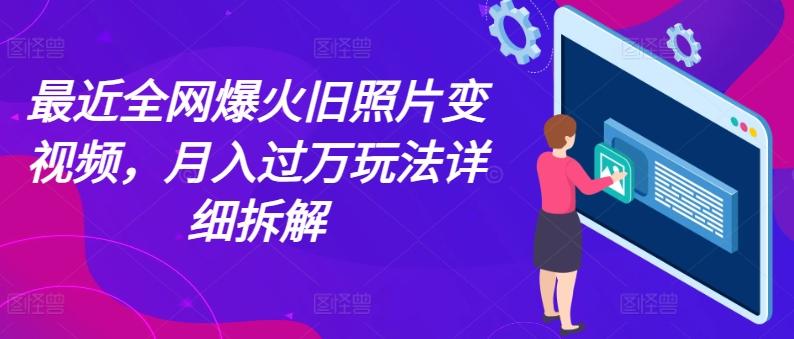 最近全网爆火旧照片变视频，月入过万玩法详细拆解-皮皮网创
