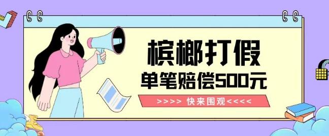 【独家揭秘】槟榔打假赔偿玩法操作简单有手就行单笔订单可赔偿500元【纯绿色】-皮皮网创