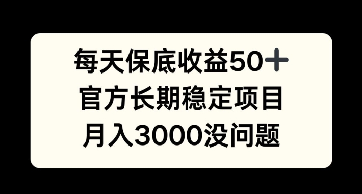 每天收益保底50+，官方长期稳定项目，月入3000没问题【揭秘】-皮皮网创