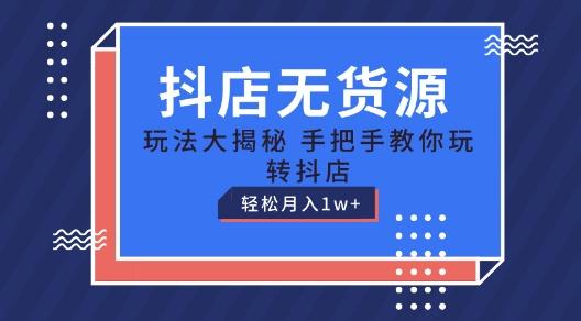 抖店无货源玩法，保姆级教程手把手教你玩转抖店，轻松月入1W+【揭秘】-皮皮网创