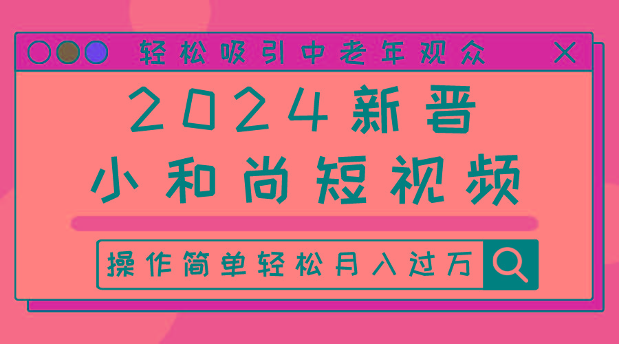 2024新晋小和尚短视频，轻松吸引中老年观众，操作简单轻松月入过万-皮皮网创