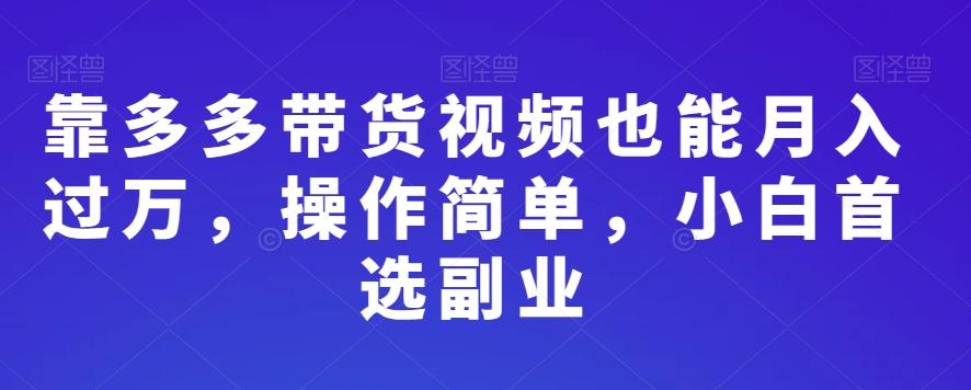 靠多多带货视频也能月入过万，操作简单，小白首选副业-皮皮网创
