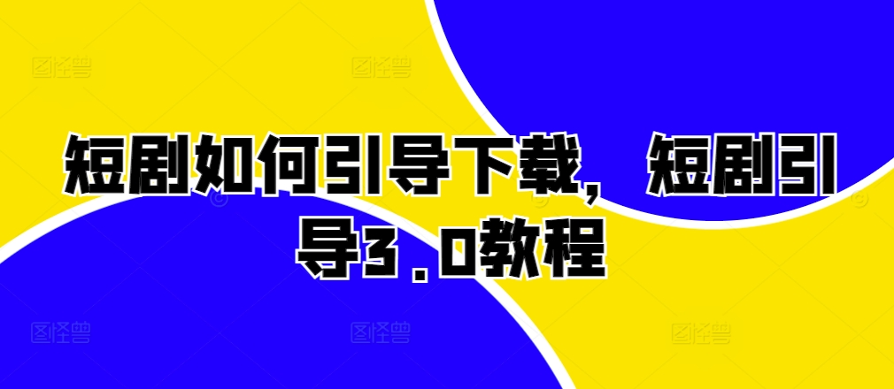 短剧如何引导下载，短剧引导3.0教程-皮皮网创