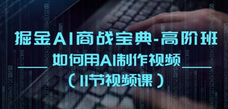 掘金AI商战宝典-高阶班：如何用AI制作视频(11节视频课)-皮皮网创