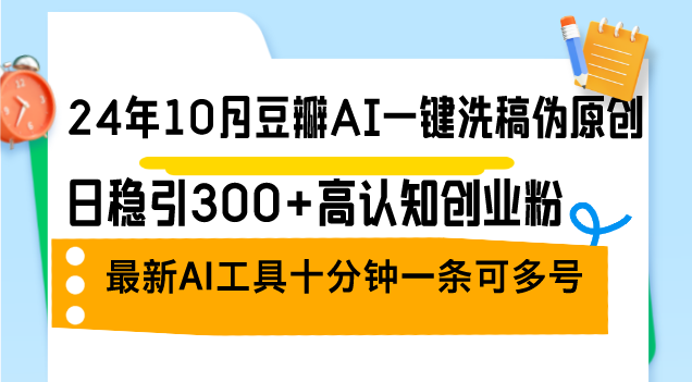 24年10月豆瓣AI一键洗稿伪原创，日稳引300+高认知创业粉，最新AI工具十…-皮皮网创