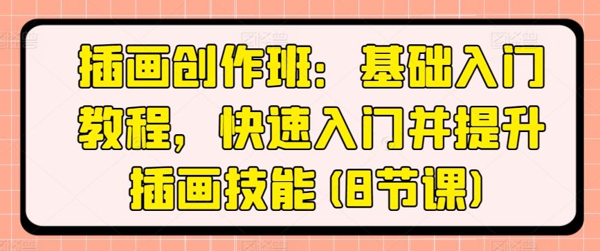 插画创作班：基础入门教程，快速入门并提升插画技能(8节课)-皮皮网创