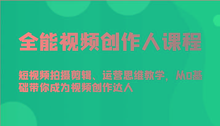 全能视频创作人课程-短视频拍摄剪辑、运营思维教学，从0基础带你成为视频创作达人-皮皮网创