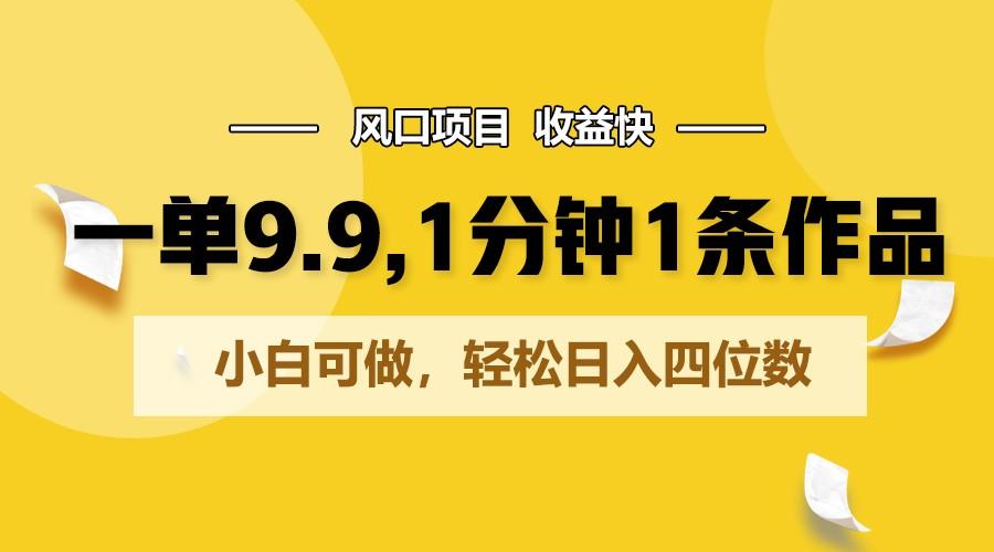 一单9.9，1分钟1条作品，小白可做，轻松日入四位数-皮皮网创
