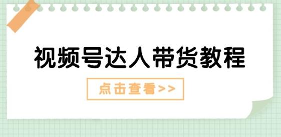 视频号达人带货教程：达人剧情打法(长期)+达人带货广告(短期)-皮皮网创