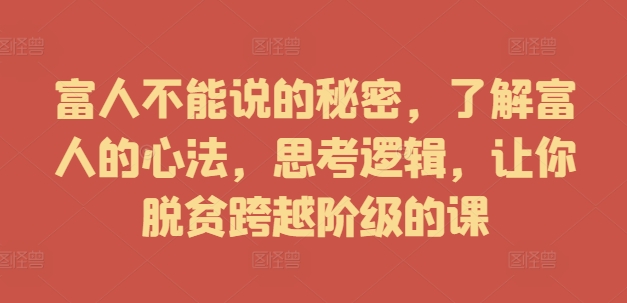 富人不能说的秘密，了解富人的心法，思考逻辑，让你脱贫跨越阶级的课-皮皮网创