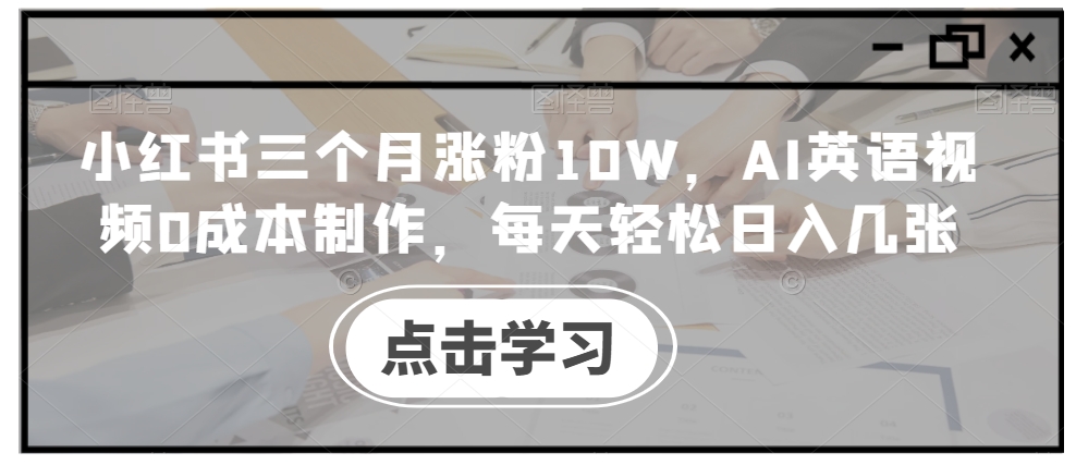小红书三个月涨粉10W，AI英语视频0成本制作，每天轻松日入几张【揭秘】-皮皮网创