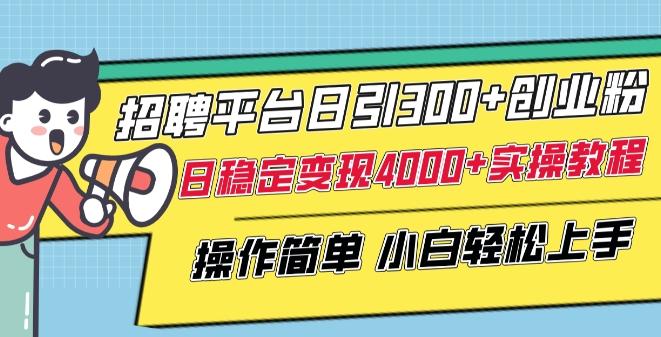 招聘平台日引300+创业粉，日稳定变现4000+实操教程小白轻松上手【揭秘】-皮皮网创