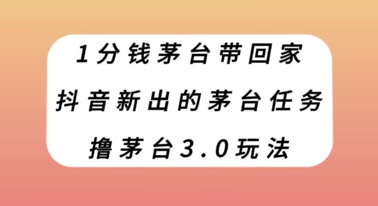 1分钱茅台带回家，抖音新出的茅台任务，撸茅台3.0玩法【揭秘】-皮皮网创