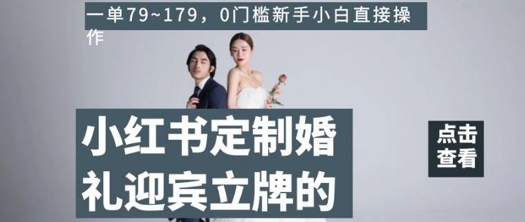 小红书定制婚礼迎宾立牌的项目，一单79~179，0门槛新手小白直接操作【揭秘】-皮皮网创