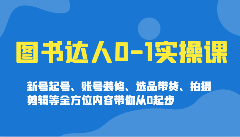 图片[1]-图书达人0-1实操课，新号起号、账号装修、选品带货、拍摄剪辑等全方位内容带你从0起步-皮皮网创