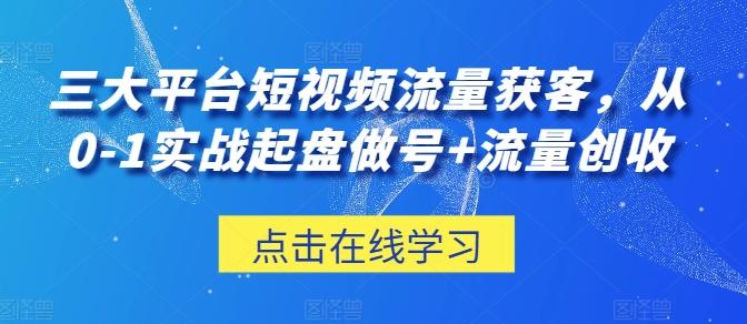 三大平台短视频流量获客，从0-1实战起盘做号+流量创收-皮皮网创