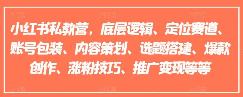 小红书私教营，底层逻辑、定位赛道、账号包装、内容策划、选题搭建、爆款创作、涨粉技巧、推广变现等等-皮皮网创