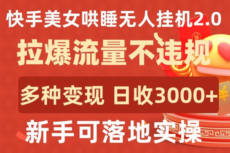 快手美女哄睡无人挂机2.0.拉爆流量不违规，多种变现途径，日收3000+，新手可落地实操【揭秘】-皮皮网创