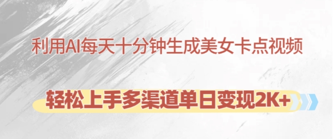 利用AI每天十分钟制作美女卡点视频，轻松上手多渠道单日变现2K+-皮皮网创