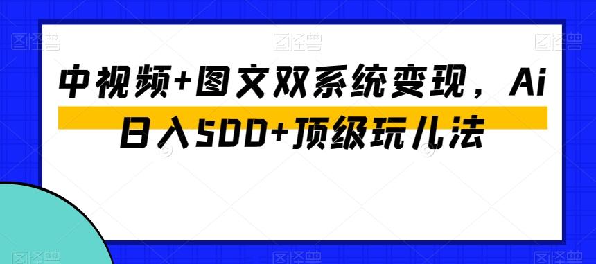 中视频+图文双系统变现，Ai日入500+顶级玩儿法-皮皮网创