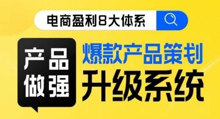 电商盈利8大体系 ·产品做强​爆款产品策划系统升级线上课，全盘布局更能实现利润突破-皮皮网创