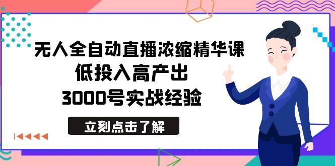 最新无人全自动直播浓缩精华课，低投入高产出，3000号实战经验-皮皮网创