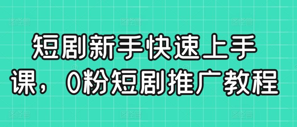 短剧新手快速上手课，0粉短剧推广教程-皮皮网创