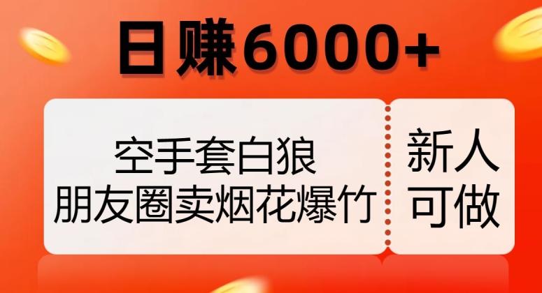 空手套白狼，朋友圈卖烟花爆竹，日赚6000+【揭秘】-皮皮网创