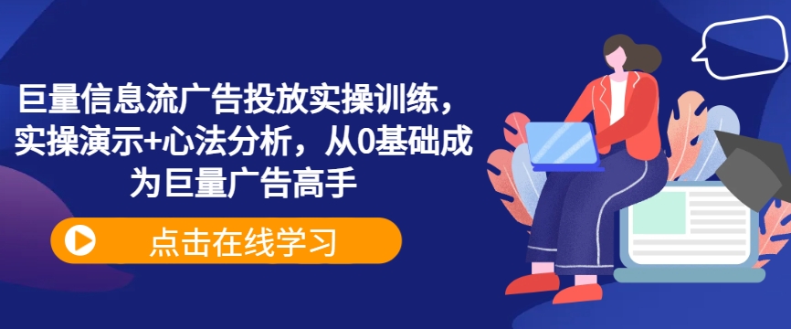 巨量信息流广告投放实操训练，实操演示+心法分析，从0基础成为巨量广告高手-皮皮网创