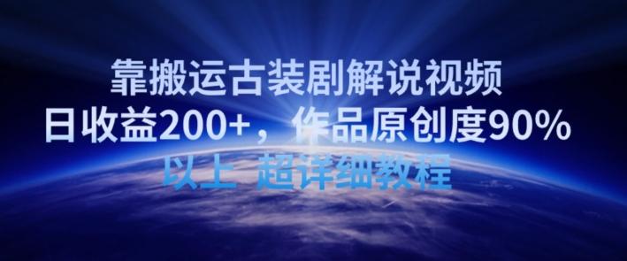 靠搬运古装剧解说视频，日收益200+，作品原创度90%以上，超详细教程【揭秘】-皮皮网创