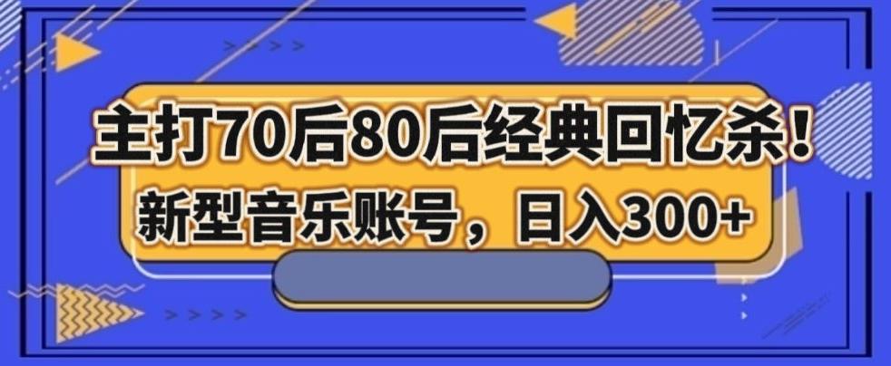 主打70后80后经典回忆杀！新型音乐账号，日入300+-皮皮网创