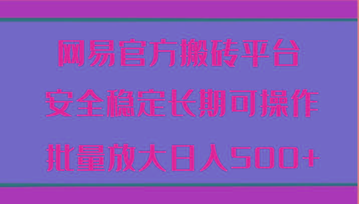 网易官方搬砖平台 安全稳定长期可操作 批量放大日入500+-皮皮网创