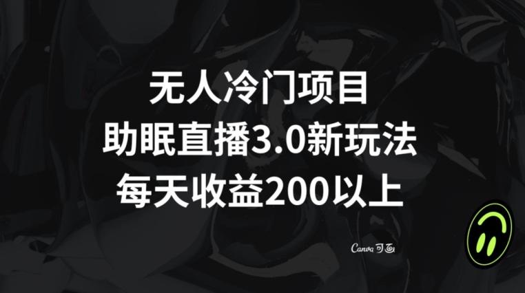 无人冷门项目，助眠直播3.0玩法，每天收益200+【揭秘】-皮皮网创