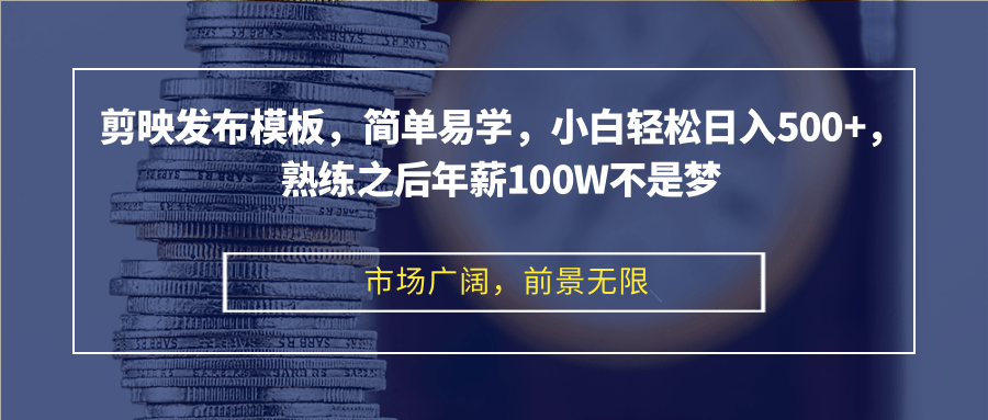 剪映发布模板，简单易学，小白轻松日入500+，熟练之后年薪100W不是梦-皮皮网创