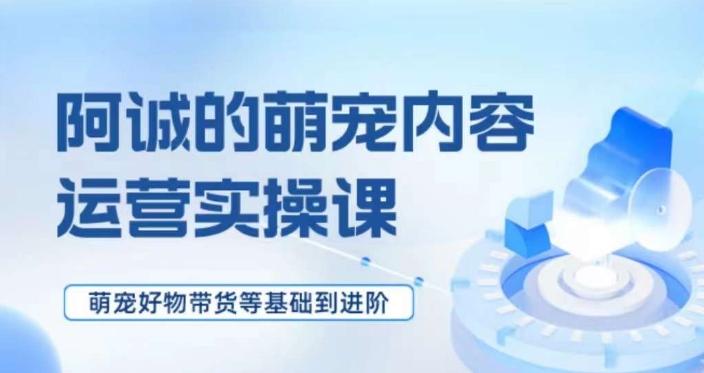萌宠短视频运营实操课，​萌宠好物带货基础到进阶-皮皮网创