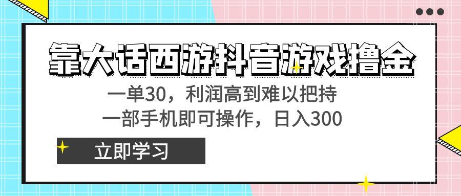 靠大话西游抖音游戏撸金，一单30，利润高到难以把持，一部手机即可操作…-皮皮网创