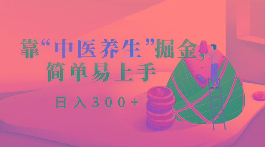 靠“中医养生”掘金，月入过万，简单易上手(附送7000份中医养生资料)-皮皮网创