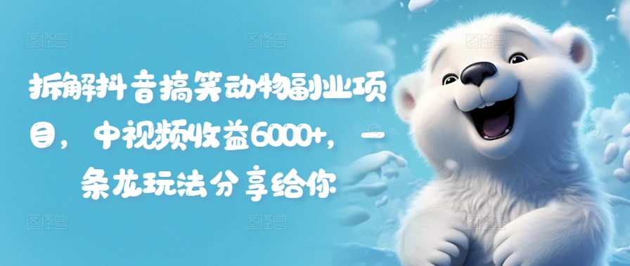 拆解抖音搞笑动物副业项目，中视频收益6000+，一条龙玩法分享给你-皮皮网创