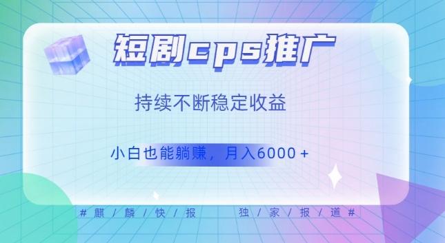 短剧cps推广（价值4位数），市场前景大可实现躺赚收益，只要视频在，持续收益不断-皮皮网创
