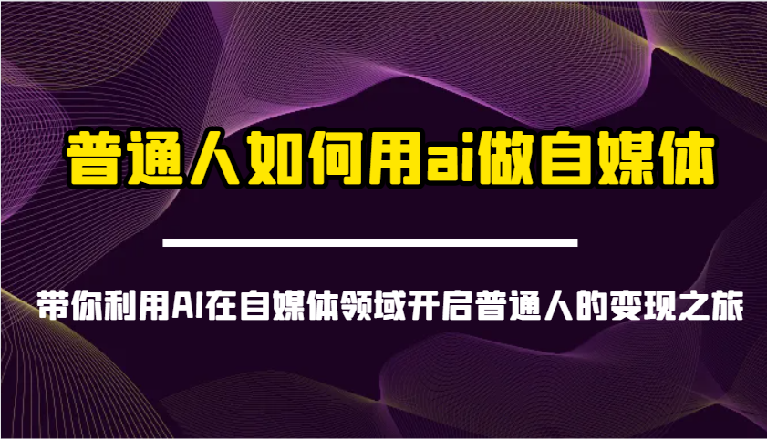 图片[1]-普通人如何用ai做自媒体-带你利用AI在自媒体领域开启普通人的变现之旅-皮皮网创