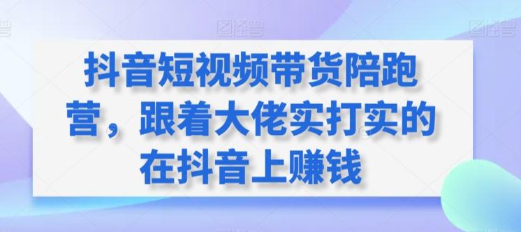 抖音短视频带货陪跑营，跟着大佬实打实的在抖音上赚钱-皮皮网创