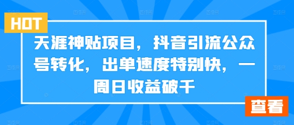 天涯神贴项目，抖音引流公众号转化，出单速度特别快，一周日收益破千-皮皮网创