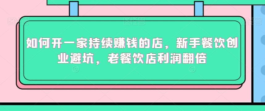 如何开一家持续赚钱的店，新手餐饮创业避坑，老餐饮店利润翻倍-皮皮网创
