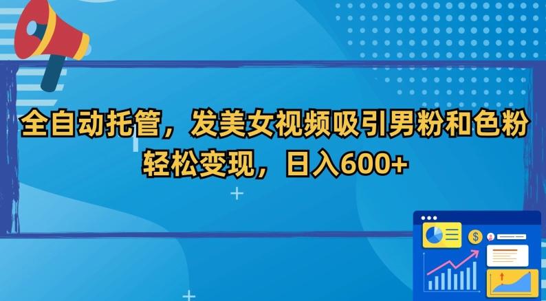全自动托管，发美女视频吸引男粉和色粉，轻松变现，日入600+【揭秘】-皮皮网创