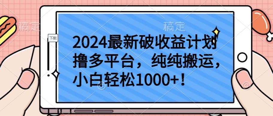 2024最新破收益计划撸多平台，纯纯搬运，小白轻松1000+【揭秘】-皮皮网创