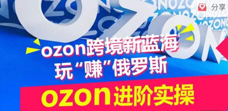 ozon跨境新蓝海玩“赚”俄罗斯，ozon进阶实操训练营-皮皮网创