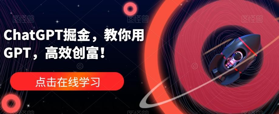 ChatGPT掘金，教你用GPT，高效创富！-皮皮网创