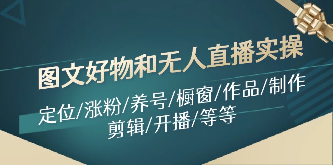 图文好物和无人直播实操：定位/涨粉/养号/橱窗/作品/制作/剪辑/开播/等等-皮皮网创