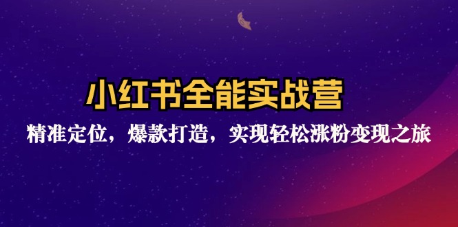 小红书全能实战营：精准定位，爆款打造，实现轻松涨粉变现之旅-皮皮网创